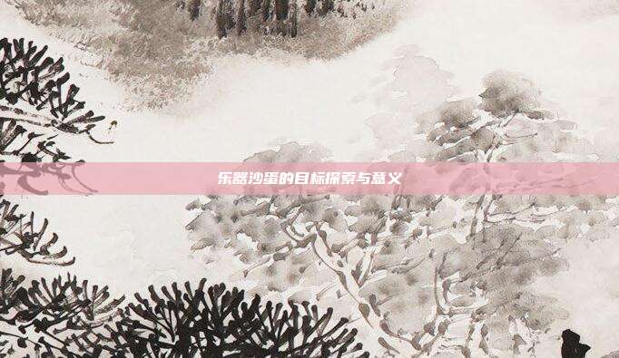 乐器沙蛋的目标探索与意义