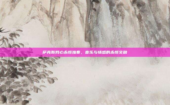 萨克斯我心永恒独奏，音乐与情感的永恒交融