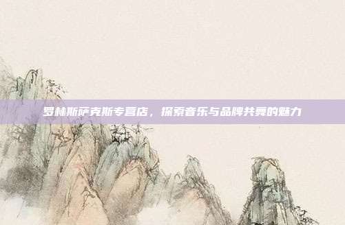罗林斯萨克斯专营店,探索音乐与品牌共舞的魅力