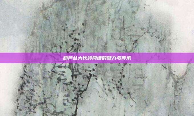 葫芦丝大长吟简谱的魅力与传承