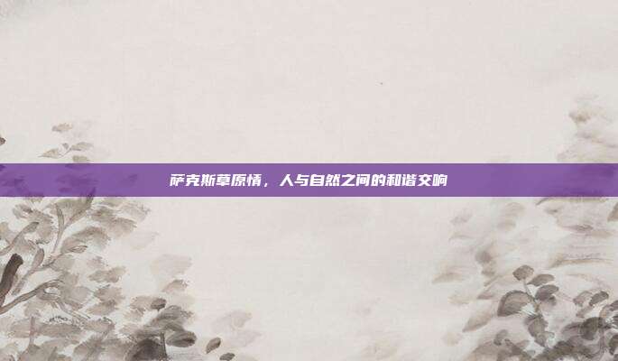 萨克斯草原情，人与自然之间的和谐交响