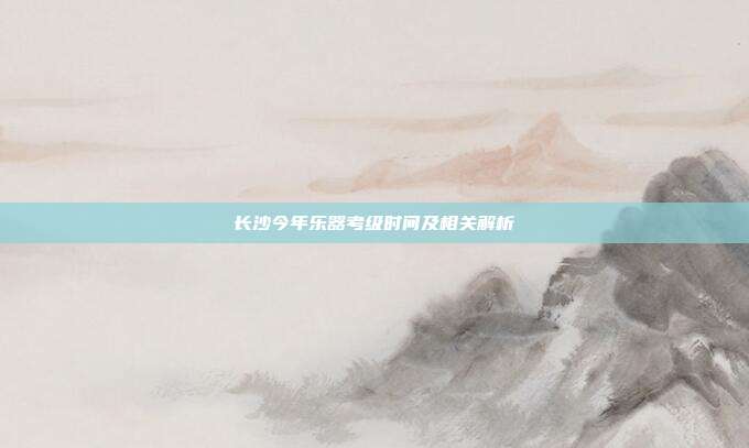 长沙今年乐器考级时间及相关解析