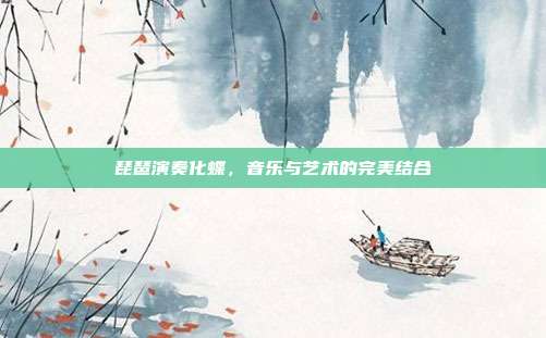 琵琶演奏化蝶，音乐与艺术的完美结合