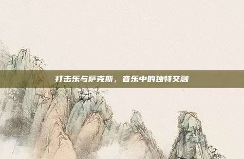 打击乐与萨克斯,音乐中的独特交融