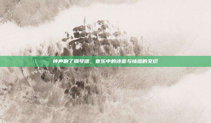 钟声响了钢琴谱,音乐中的诗意与情感的交织