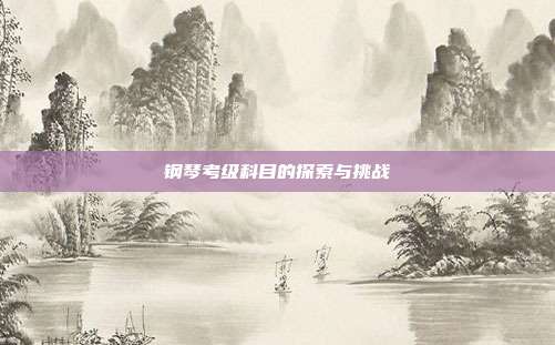 钢琴考级科目的探索与挑战