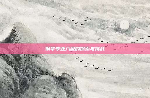钢琴专业八级的探索与挑战