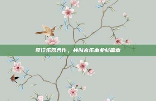 琴行乐器合作，共创音乐事业新篇章