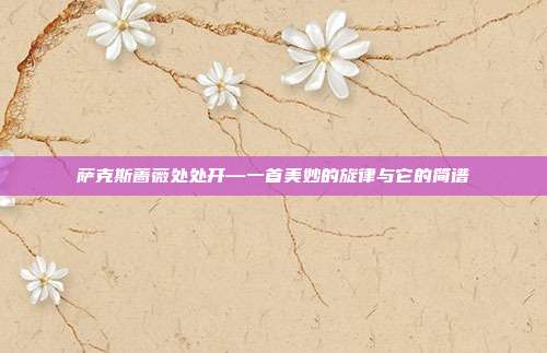 萨克斯蔷薇处处开—一首美妙的旋律与它的简谱
