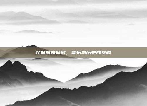 琵琶游击队歌,音乐与历史的交响