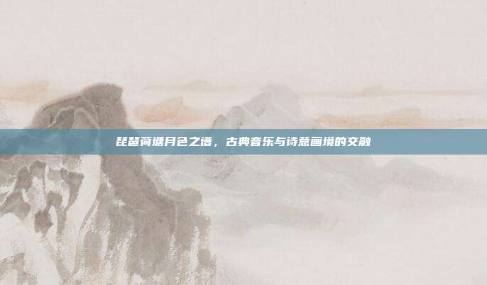 琵琶荷塘月色之谱,古典音乐与诗意画境的交融