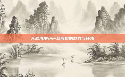 天涯海角葫芦丝简谱的魅力与传承