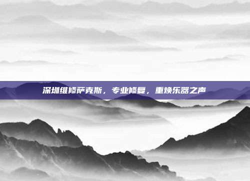 深圳维修萨克斯,专业修复,重焕乐器之声
