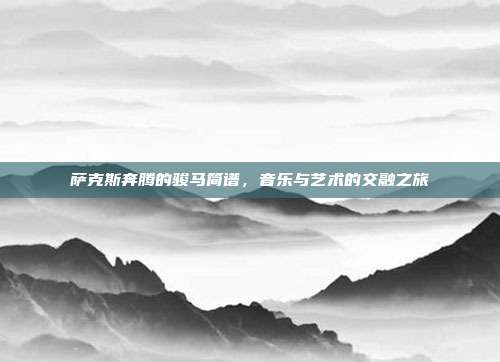 萨克斯奔腾的骏马简谱,音乐与艺术的交融之旅
