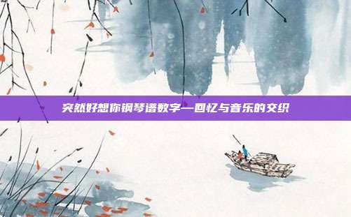 突然好想你钢琴谱数字—回忆与音乐的交织