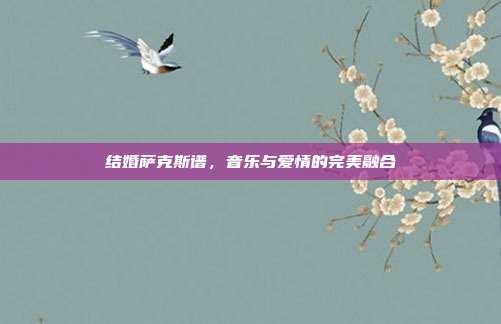 结婚萨克斯谱,音乐与爱情的完美融合
