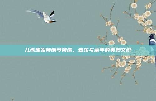 儿歌理发师钢琴简谱，音乐与童年的美妙交织