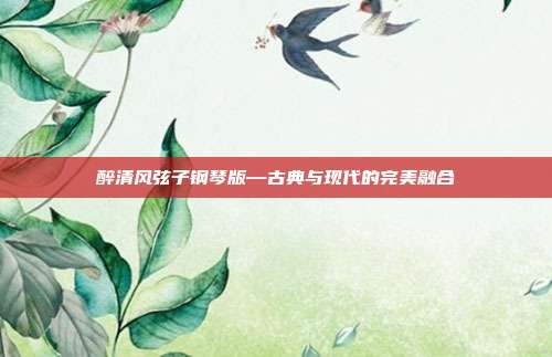 醉清风弦子钢琴版—古典与现代的完美融合