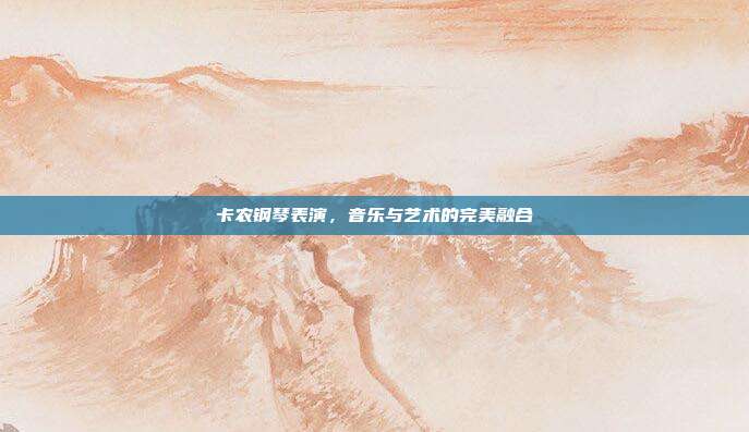 卡农钢琴表演,音乐与艺术的完美融合