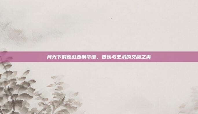 月光下的德彪西钢琴谱,音乐与艺术的交融之美
