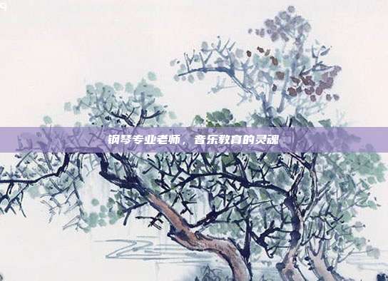钢琴专业老师,音乐教育的灵魂