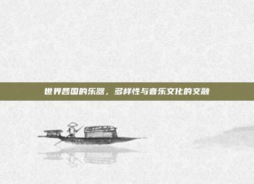 世界各国的乐器,多样性与音乐文化的交融