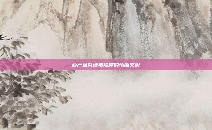 葫芦丝简谱与隔岸的情感交织
