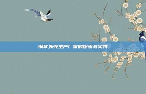钢琴外壳生产厂家的探索与实践