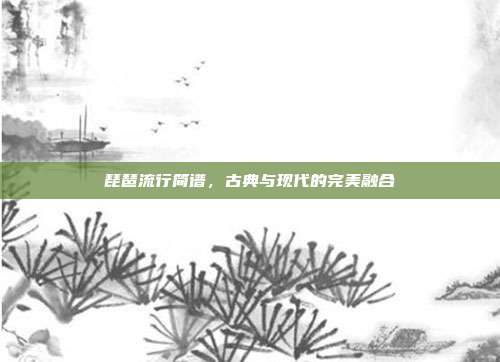 琵琶流行简谱,古典与现代的完美融合