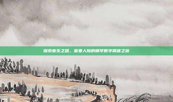 探索音乐之路,需要人陪的钢琴数字简谱之旅