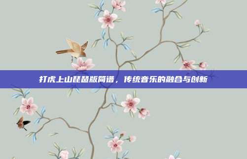 打虎上山琵琶版简谱,传统音乐的融合与创新