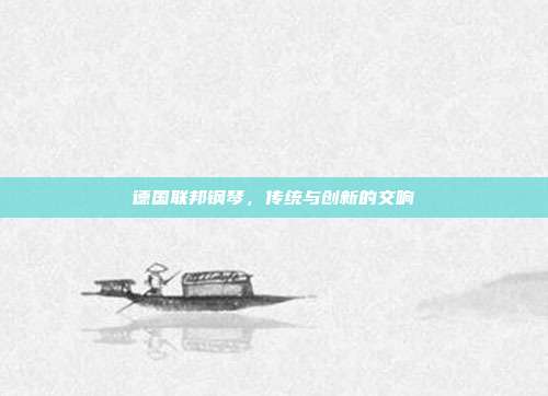 德国联邦钢琴,传统与创新的交响