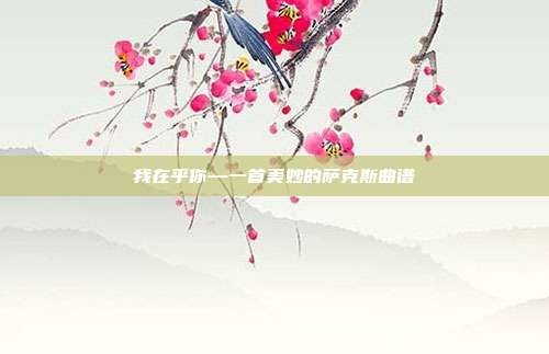 我在乎你—一首美妙的萨克斯曲谱