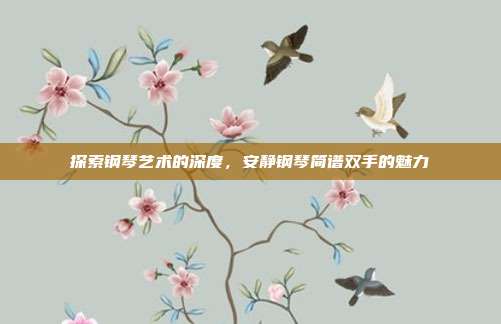 探索钢琴艺术的深度,安静钢琴简谱双手的魅力