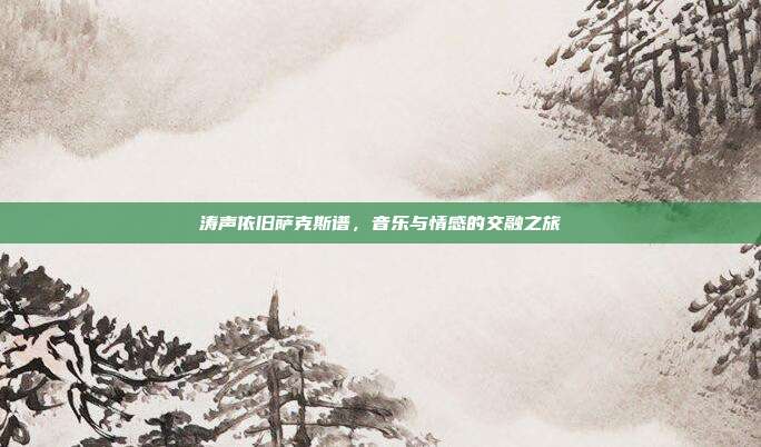 涛声依旧萨克斯谱,音乐与情感的交融之旅
