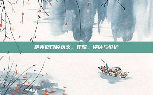 萨克斯口腔状态,理解、评估与维护