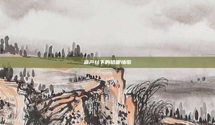 葫芦丝下的哈呢情歌