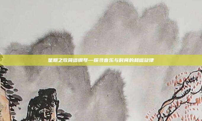 星期之歌简谱钢琴—探寻音乐与时间的和谐旋律