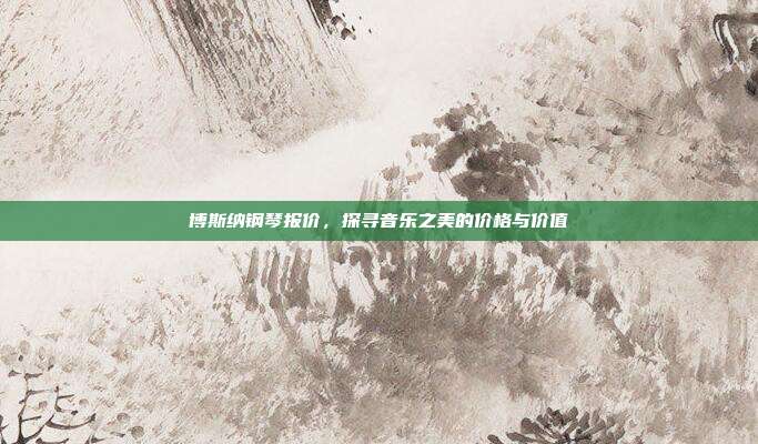 博斯纳钢琴报价,探寻音乐之美的价格与价值
