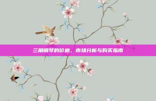 三角钢琴的价格，市场分析与购买指南