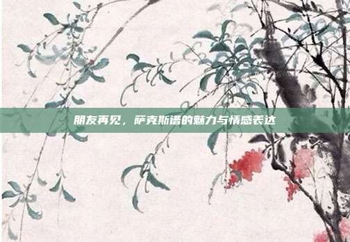 朋友再见,萨克斯谱的魅力与情感表达