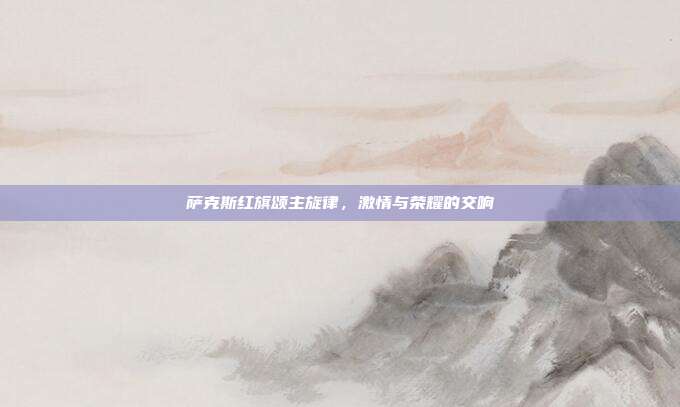 萨克斯红旗颂主旋律，激情与荣耀的交响