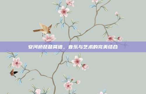 安河桥琵琶简谱,音乐与艺术的完美结合