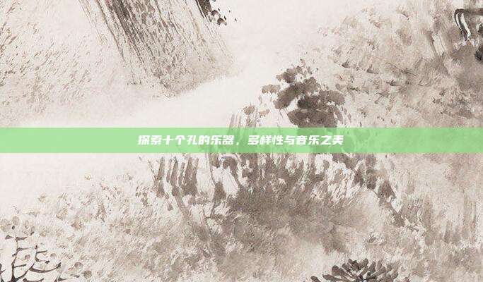 探索十个孔的乐器,多样性与音乐之美