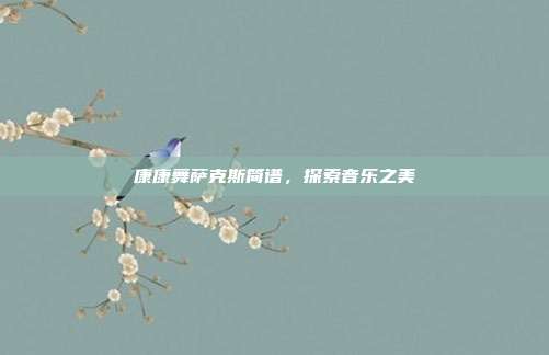 康康舞萨克斯简谱，探索音乐之美