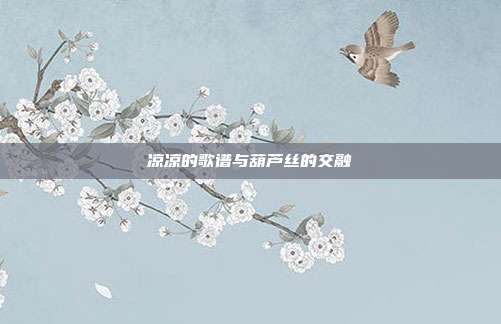 凉凉的歌谱与葫芦丝的交融