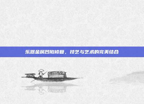 乐器金属凹陷修复，技艺与艺术的完美结合