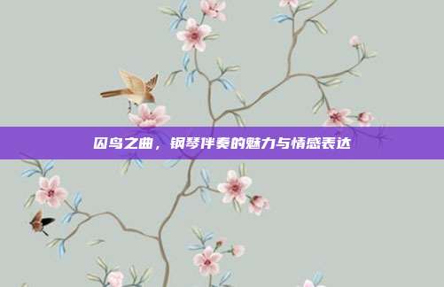 囚鸟之曲,钢琴伴奏的魅力与情感表达