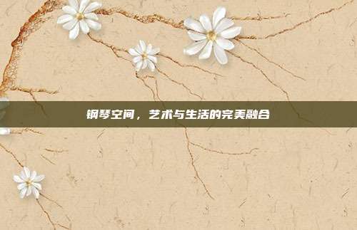 钢琴空间,艺术与生活的完美融合