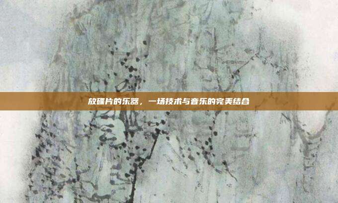 放碟片的乐器，一场技术与音乐的完美结合